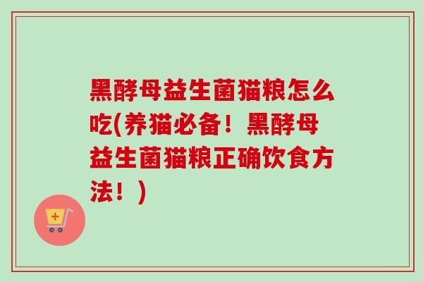 黑酵母益生菌猫粮怎么吃(养猫必备!黑酵母益生菌猫粮正确饮食方法!) 黑酵母益生菌猫粮怎么吃(养猫必备!黑酵母益生菌猫粮正确饮食方法!)