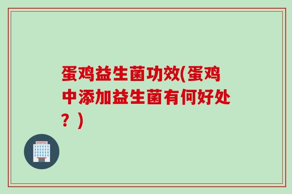 蛋鸡益生菌功效(蛋鸡中添加益生菌有何好处？)