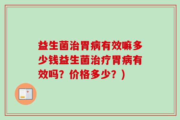 益生菌胃有效嘛多少钱益生菌胃有效吗?价格多少?) 益生菌胃有效嘛多少钱益生菌胃有效吗?价格多少?)