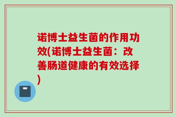 诺博士益生菌的作用功效(诺博士益生菌：改善肠道健康的有效选择)