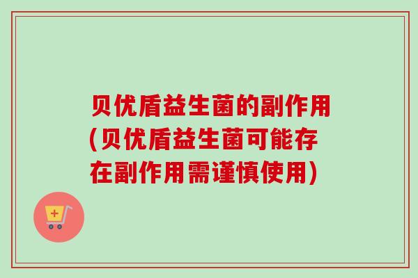 贝优盾益生菌的副作用(贝优盾益生菌可能存在副作用需谨慎使用) 贝优盾益生菌的副作用(贝优盾益生菌可能存在副作用需谨慎使用)