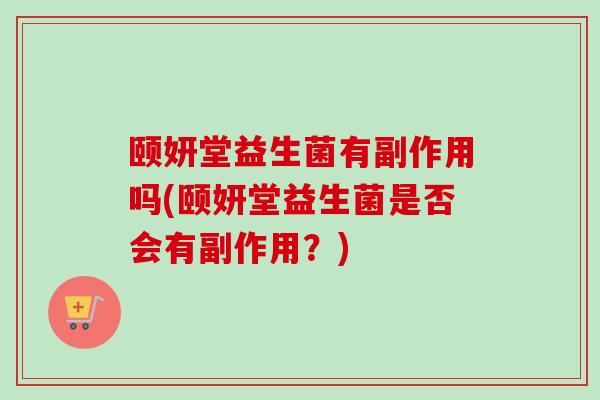 颐妍堂益生菌有副作用吗(颐妍堂益生菌是否会有副作用？)
