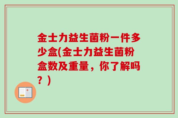 金士力益生菌粉一件多少盒(金士力益生菌粉盒数及重量，你了解吗？)