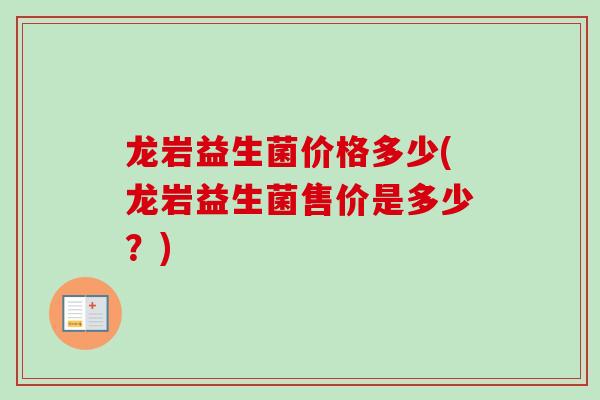 龙岩益生菌价格多少(龙岩益生菌售价是多少?) 龙岩益生菌价格多少(龙岩益生菌售价是多少?)
