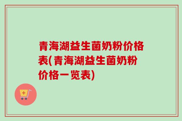 青海湖益生菌奶粉价格表(青海湖益生菌奶粉价格一览表)