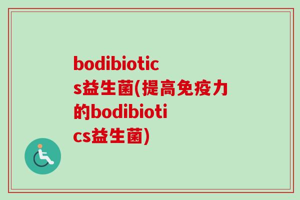 bodibiotics益生菌(提高力的bodibiotics益生菌) bodibiotics益生菌(提高力的bodibiotics益生菌)