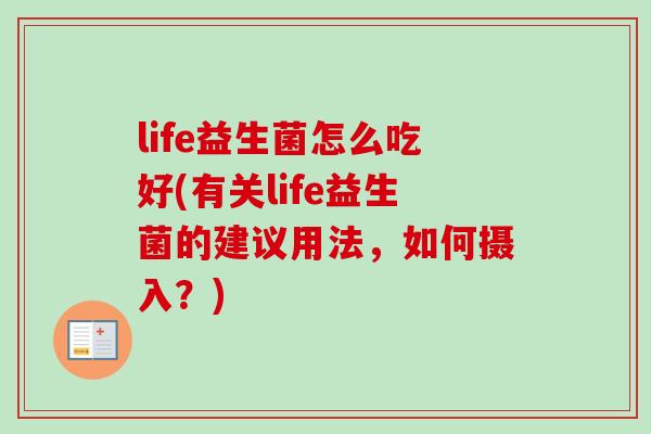 life益生菌怎么吃好(有关life益生菌的建议用法,如何摄入?) life益生菌怎么吃好(有关life益生菌的建议用法,如何摄入?)