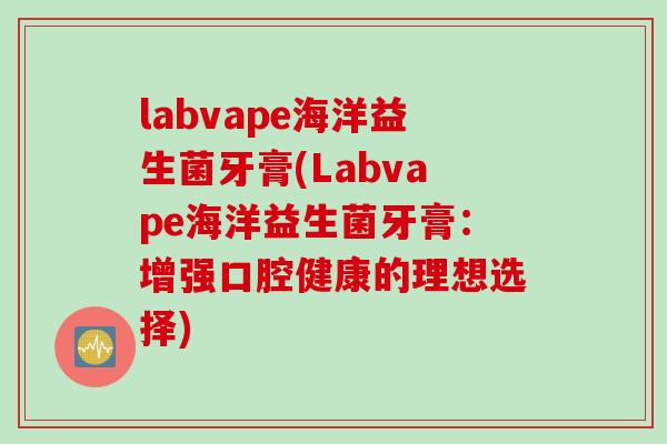 labvape海洋益生菌牙膏(Labvape海洋益生菌牙膏：增强口腔健康的理想选择)