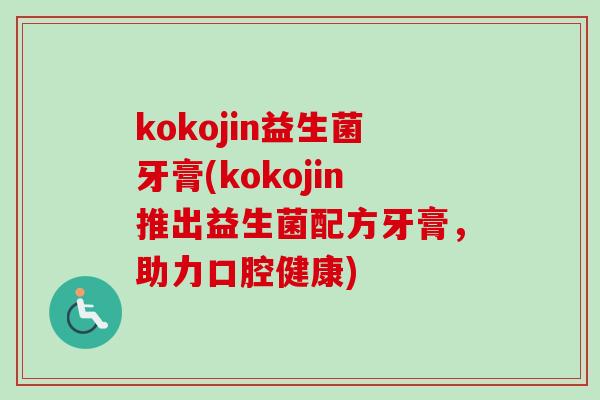 kokojin益生菌牙膏(kokojin推出益生菌配方牙膏,助力口腔健康) kokojin益生菌牙膏(kokojin推出益生菌配方牙膏,助力口腔健康)