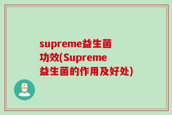 supreme益生菌功效(Supreme益生菌的作用及好处) supreme益生菌功效(Supreme益生菌的作用及好处)