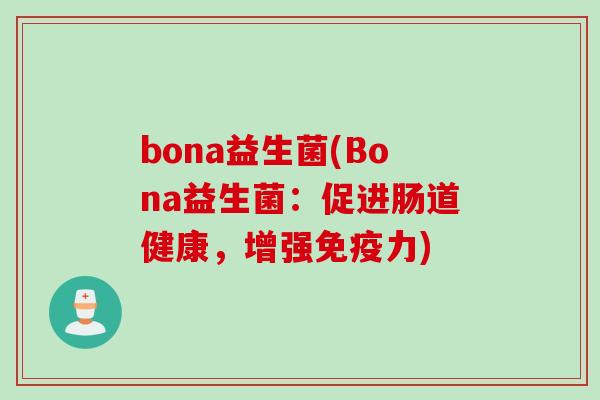 bona益生菌(Bona益生菌:促进肠道健康,增强力) bona益生菌(Bona益生菌:促进肠道健康,增强力)
