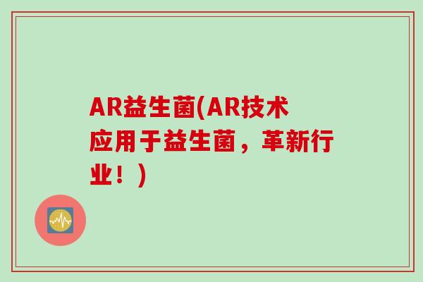 AR益生菌(AR技术应用于益生菌,革新行业!) AR益生菌(AR技术应用于益生菌,革新行业!)