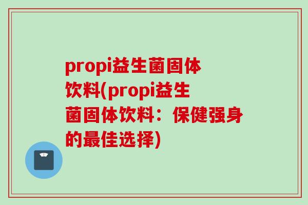 propi益生菌固体饮料(propi益生菌固体饮料：保健强身的佳选择)