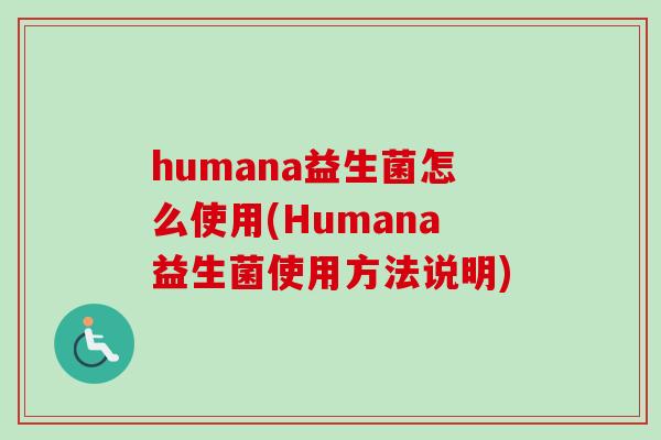 humana益生菌怎么使用(Humana益生菌使用方法说明) humana益生菌怎么使用(Humana益生菌使用方法说明)