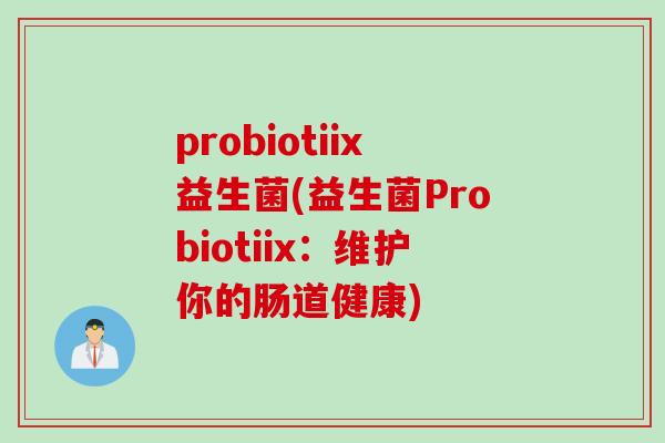 probiotiix益生菌(益生菌Probiotiix:维护你的肠道健康) probiotiix益生菌(益生菌Probiotiix:维护你的肠道健康)