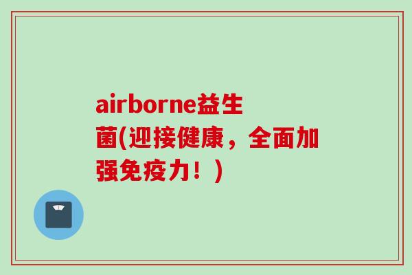 airborne益生菌(迎接健康，全面加强力！)