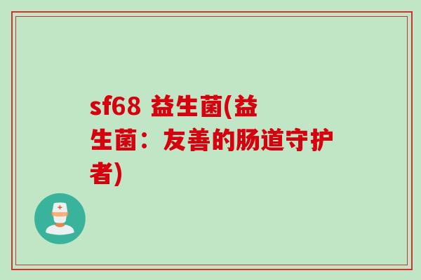 sf68 益生菌(益生菌：友善的肠道守护者)
