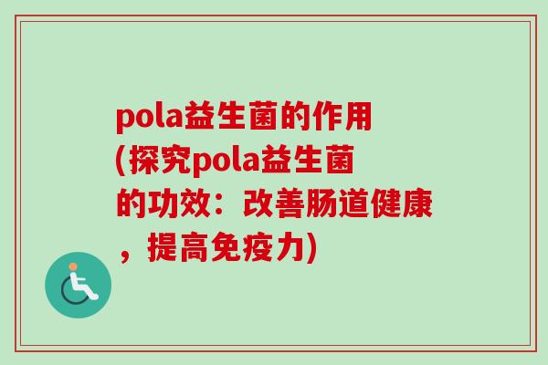 pola益生菌的作用(探究pola益生菌的功效：改善肠道健康，提高力)