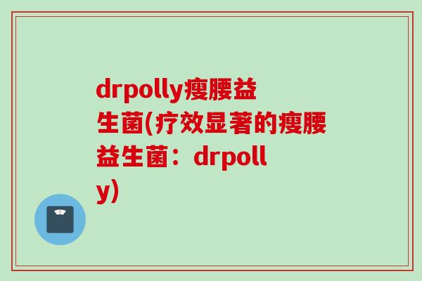 drpolly瘦腰益生菌(疗效显著的瘦腰益生菌:drpolly) drpolly瘦腰益生菌(疗效显著的瘦腰益生菌:drpolly)