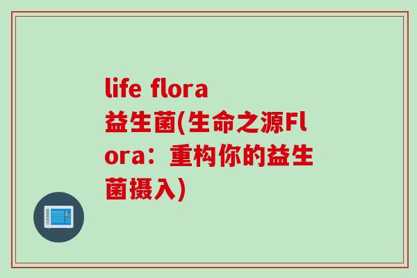 life flora益生菌(生命之源Flora：重构你的益生菌摄入)