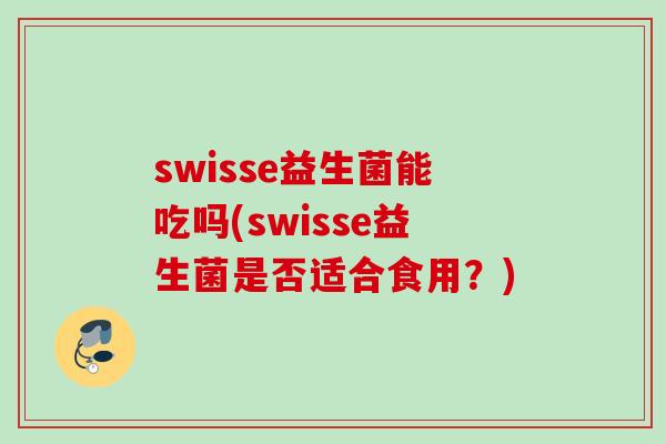 swisse益生菌能吃吗(swisse益生菌是否适合食用？)