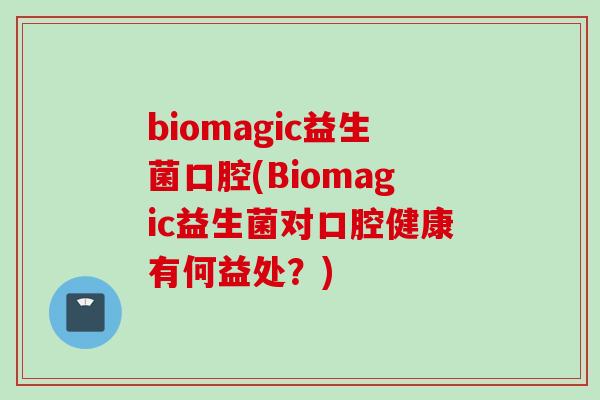 biomagic益生菌口腔(Biomagic益生菌对口腔健康有何益处？)