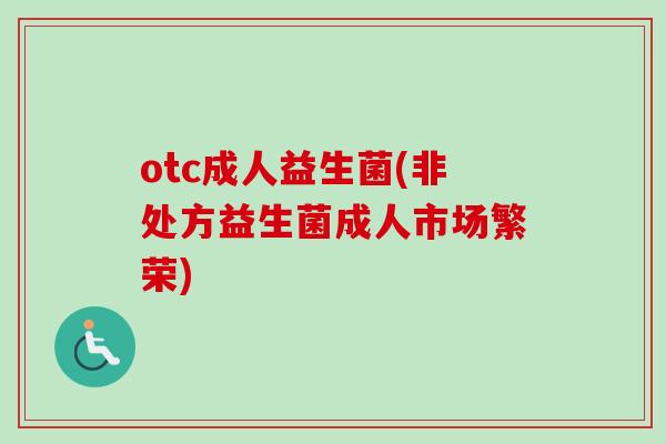otc成人益生菌(非处方益生菌成人市场繁荣)