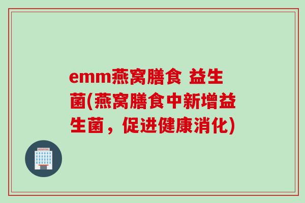 emm燕窝膳食 益生菌(燕窝膳食中新增益生菌，促进健康消化)