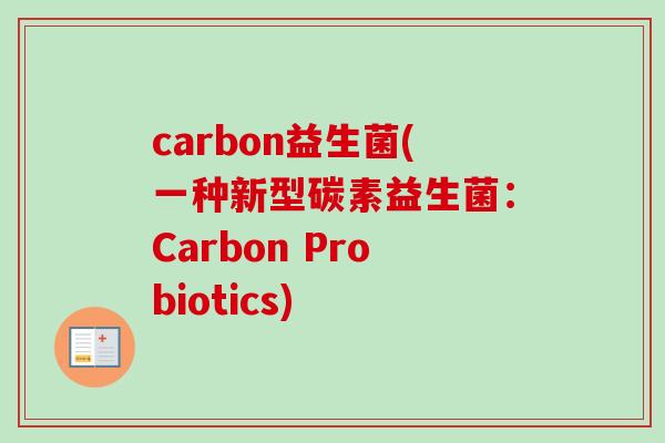 carbon益生菌(一种新型碳素益生菌:Carbon Probiotics) carbon益生菌(一种新型碳素益生菌:Carbon Probiotics)