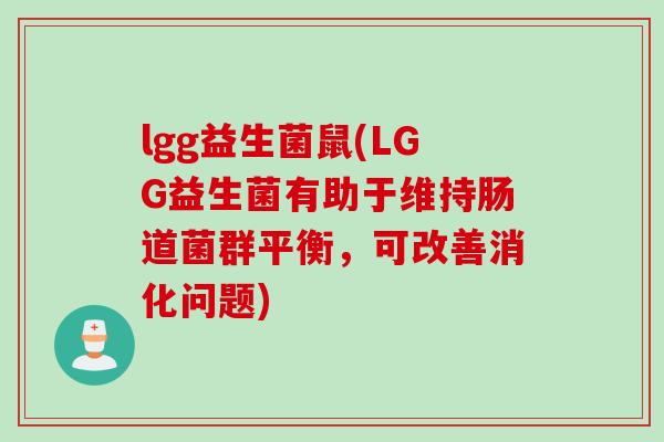 lgg益生菌鼠(LGG益生菌有助于维持肠道菌群平衡，可改善消化问题)