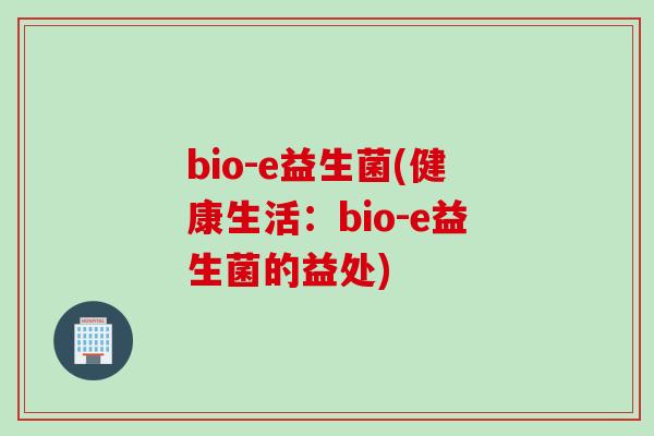 bio-e益生菌(健康生活：bio-e益生菌的益处)