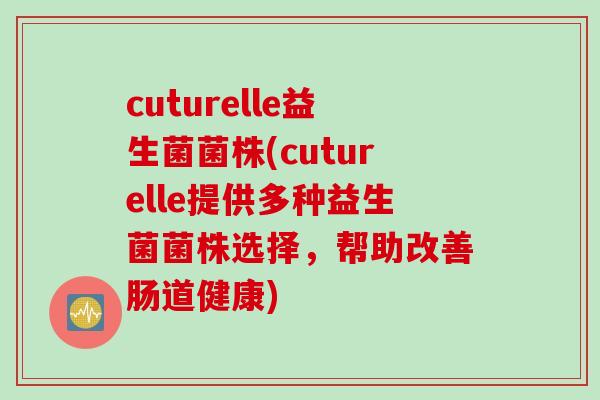 cuturelle益生菌菌株(cuturelle提供多种益生菌菌株选择，帮助改善肠道健康)