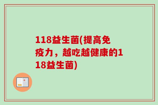 118益生菌(提高力，越吃越健康的118益生菌)