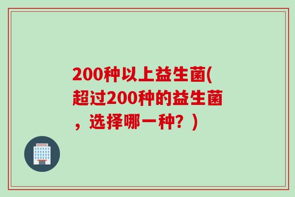 200种以上益生菌(超过200种的益生菌，选择哪一种？)