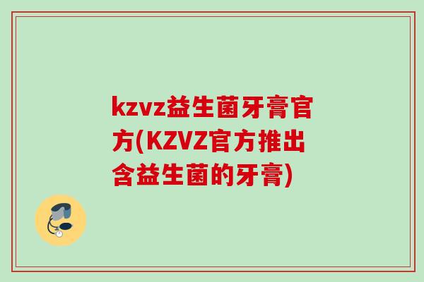 kzvz益生菌牙膏官方(KZVZ官方推出含益生菌的牙膏)