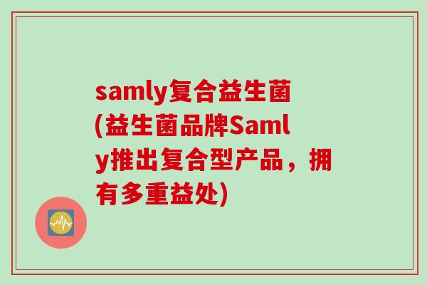 samly复合益生菌(益生菌品牌Samly推出复合型产品，拥有多重益处)