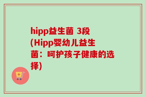 hipp益生菌 3段(Hipp婴幼儿益生菌:呵护孩子健康的选择) hipp益生菌 3段(Hipp婴幼儿益生菌:呵护孩子健康的选择)