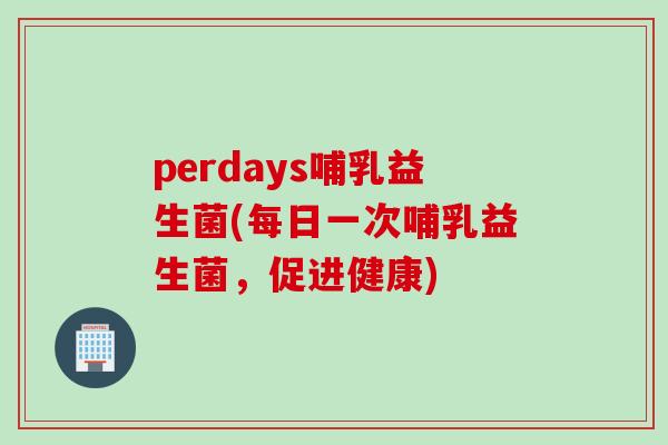 perdays哺乳益生菌(每日一次哺乳益生菌,促进健康) perdays哺乳益生菌(每日一次哺乳益生菌,促进健康)