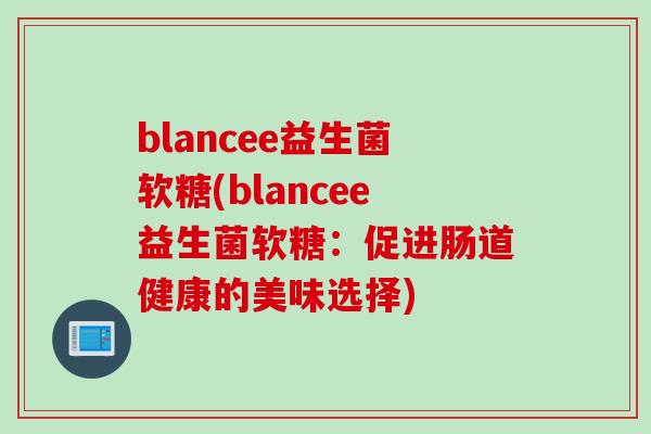 blancee益生菌软糖(blancee益生菌软糖:促进肠道健康的美味选择) blancee益生菌软糖(blancee益生菌软糖:促进肠道健康的美味选择)