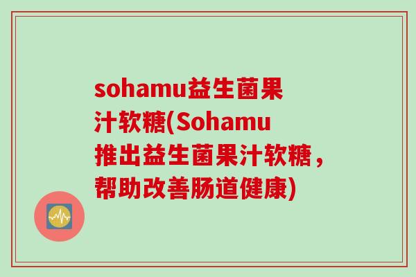 sohamu益生菌果汁软糖(Sohamu推出益生菌果汁软糖，帮助改善肠道健康)