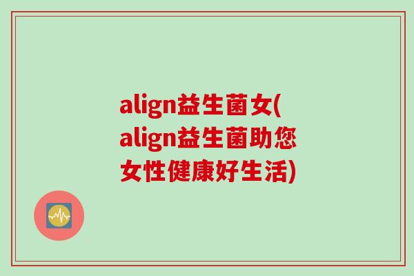 align益生菌女(align益生菌助您女性健康好生活)