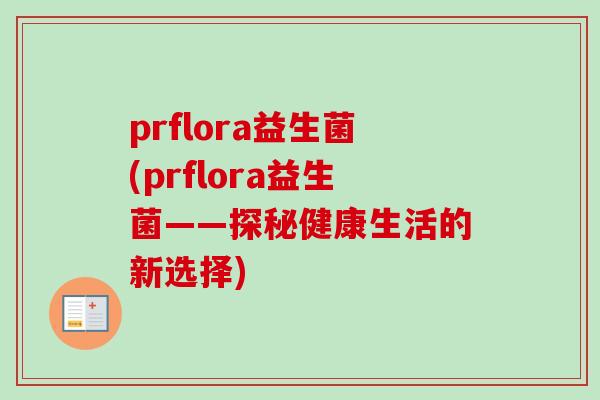 prflora益生菌(prflora益生菌——探秘健康生活的新选择)