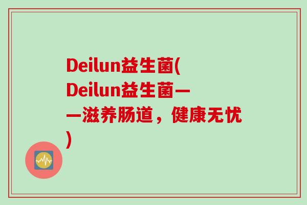 Deilun益生菌(Deilun益生菌——滋养肠道,健康无忧) Deilun益生菌(Deilun益生菌——滋养肠道,健康无忧)