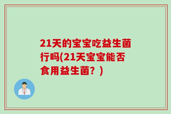 21天的宝宝吃益生菌行吗(21天宝宝能否食用益生菌?) 21天的宝宝吃益生菌行吗(21天宝宝能否食用益生菌?)