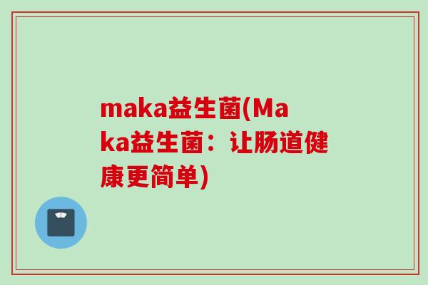 maka益生菌(Maka益生菌：让肠道健康更简单)