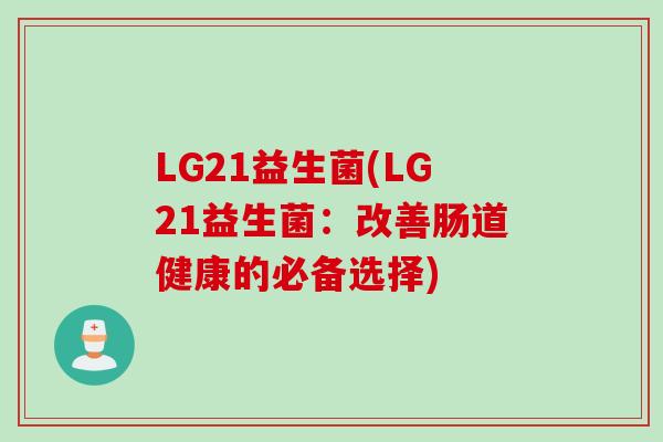 LG21益生菌(LG21益生菌:改善肠道健康的必备选择) LG21益生菌(LG21益生菌:改善肠道健康的必备选择)