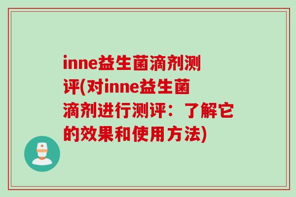inne益生菌滴剂测评(对inne益生菌滴剂进行测评：了解它的效果和使用方法)