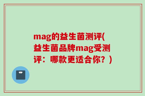 mag的益生菌测评(益生菌品牌mag受测评：哪款更适合你？)