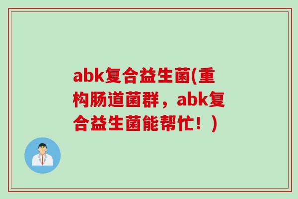abk复合益生菌(重构肠道菌群，abk复合益生菌能帮忙！)