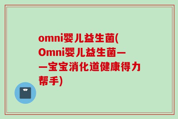 omni婴儿益生菌(Omni婴儿益生菌——宝宝消化道健康得力帮手)